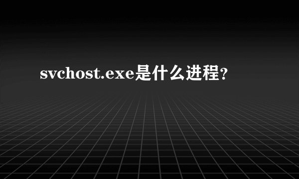 svchost.exe是什么进程？