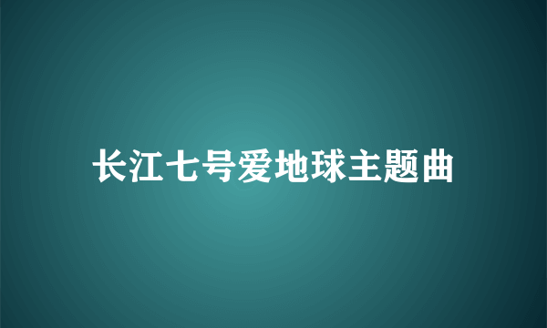 长江七号爱地球主题曲