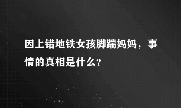 因上错地铁女孩脚踹妈妈，事情的真相是什么？