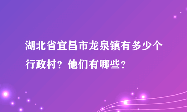 湖北省宜昌市龙泉镇有多少个行政村？他们有哪些？