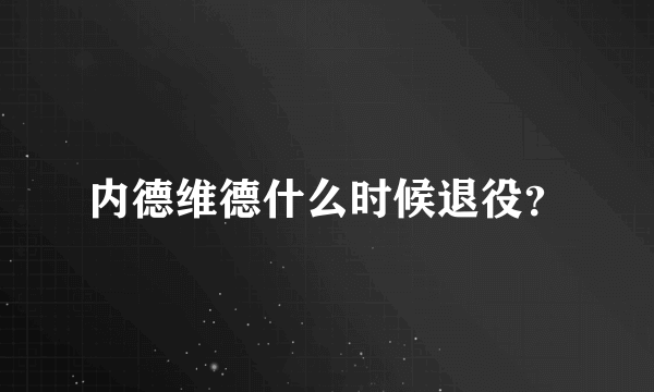 内德维德什么时候退役？