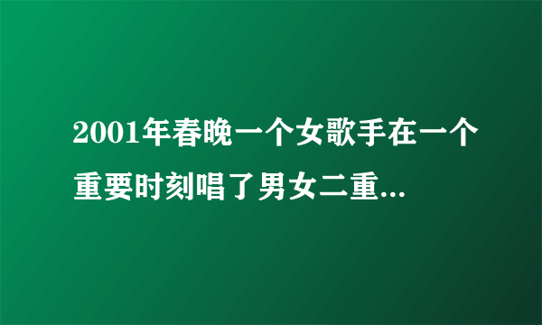 2001年春晚一个女歌手在一个重要时刻唱了男女二重唱她是谁