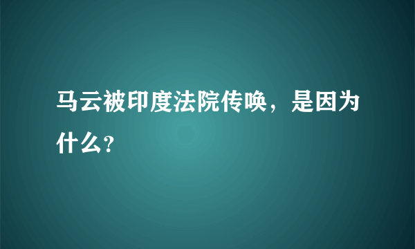 马云被印度法院传唤，是因为什么？