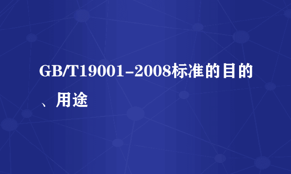 GB/T19001-2008标准的目的、用途