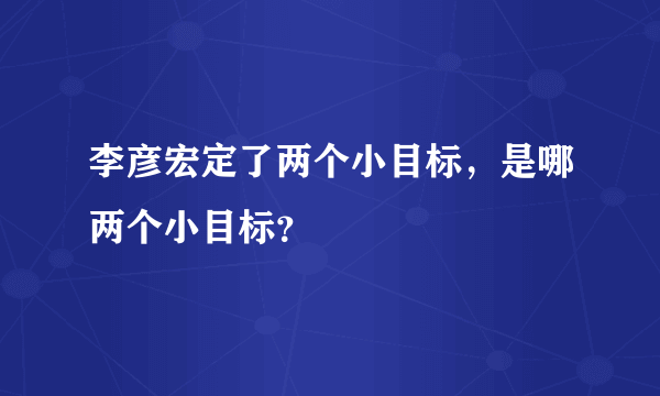 李彦宏定了两个小目标，是哪两个小目标？