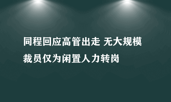 同程回应高管出走 无大规模裁员仅为闲置人力转岗