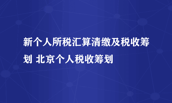 新个人所税汇算清缴及税收筹划 北京个人税收筹划