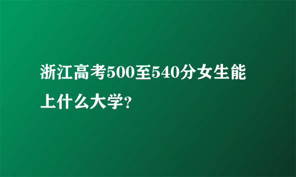 浙江高考500至540分女生能上什么大学？