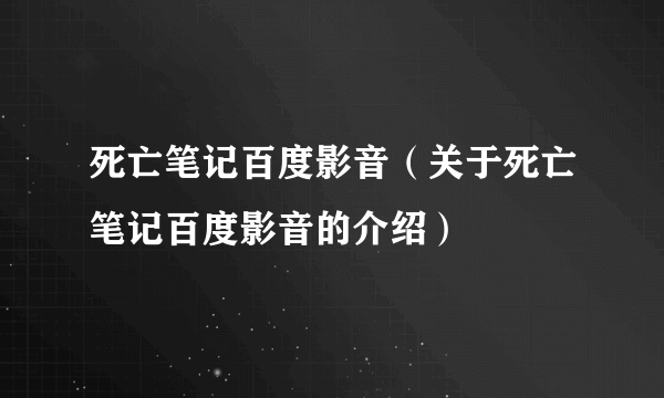 死亡笔记百度影音（关于死亡笔记百度影音的介绍）