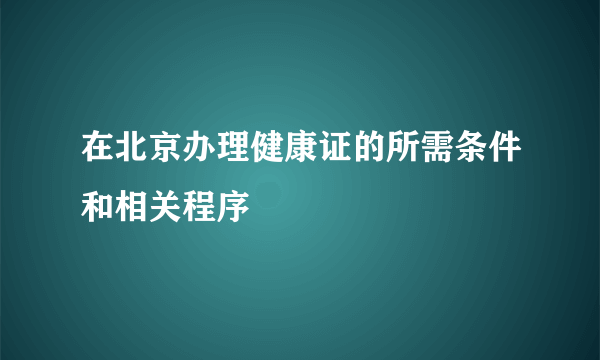 在北京办理健康证的所需条件和相关程序