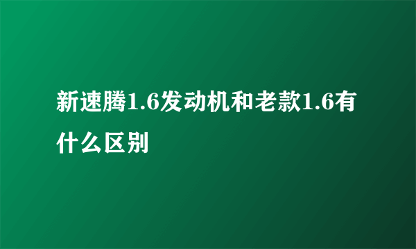 新速腾1.6发动机和老款1.6有什么区别