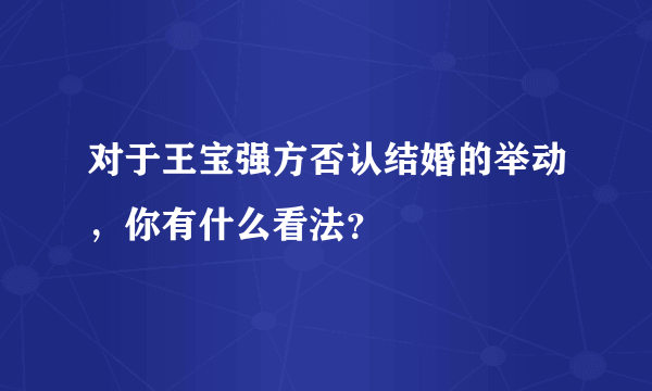 对于王宝强方否认结婚的举动，你有什么看法？