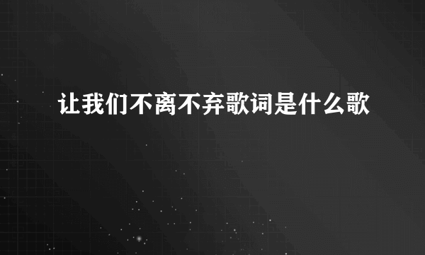 让我们不离不弃歌词是什么歌