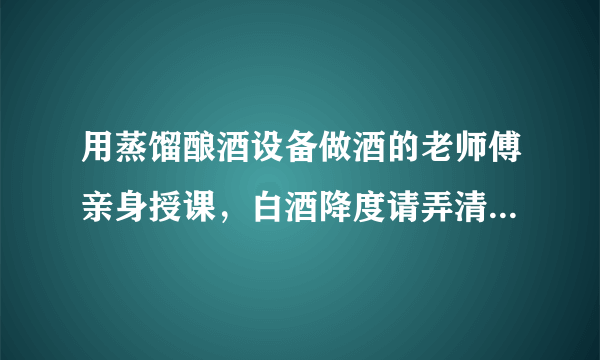 用蒸馏酿酒设备做酒的老师傅亲身授课，白酒降度请弄清这3点！