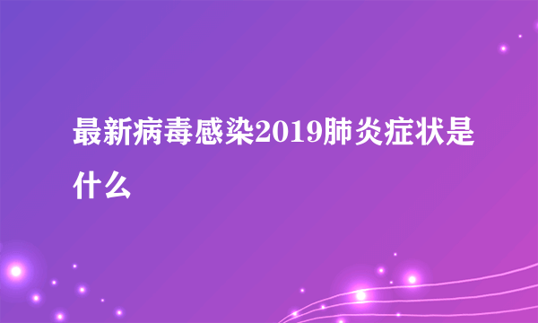 最新病毒感染2019肺炎症状是什么