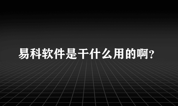 易科软件是干什么用的啊？