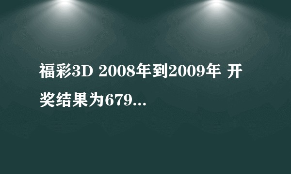 福彩3D 2008年到2009年 开奖结果为679（组选..直选） 日期加期号