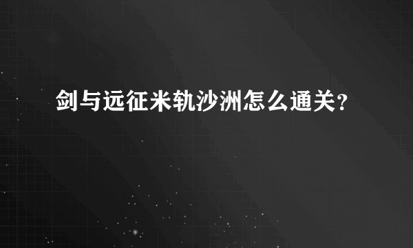 剑与远征米轨沙洲怎么通关？