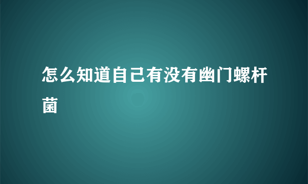 怎么知道自己有没有幽门螺杆菌