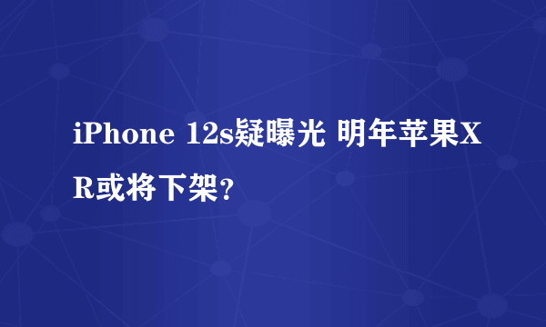 iPhone 12s疑曝光 明年苹果XR或将下架？