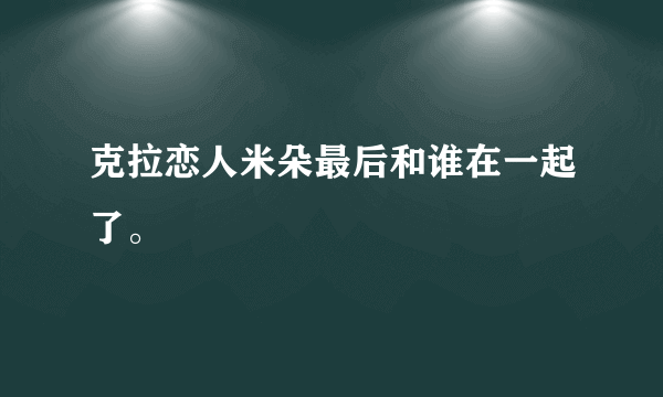 克拉恋人米朵最后和谁在一起了。