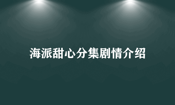 海派甜心分集剧情介绍