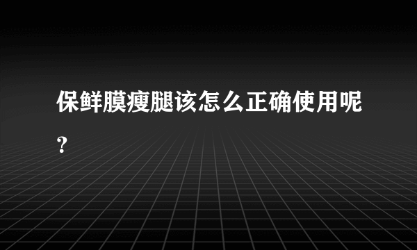 保鲜膜瘦腿该怎么正确使用呢？