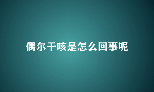 偶尔干咳是怎么回事呢