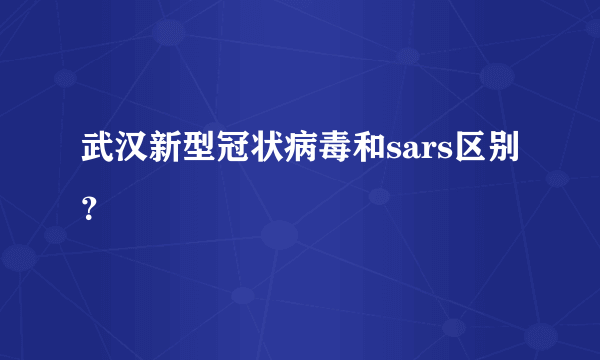 武汉新型冠状病毒和sars区别？