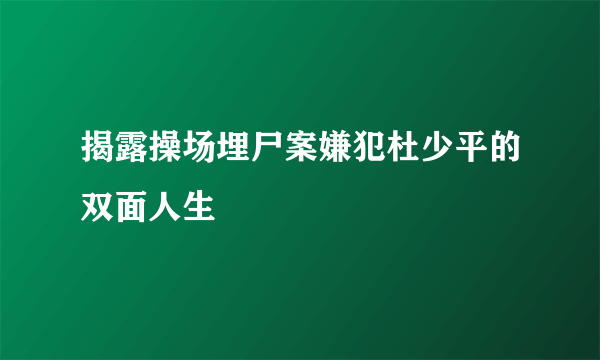 揭露操场埋尸案嫌犯杜少平的双面人生 