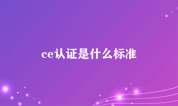 ce认证是什么标准