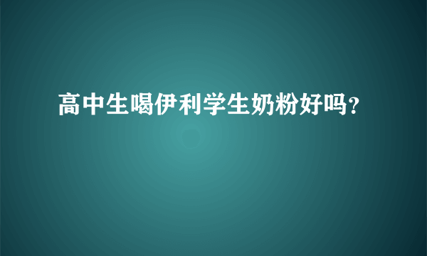 高中生喝伊利学生奶粉好吗？