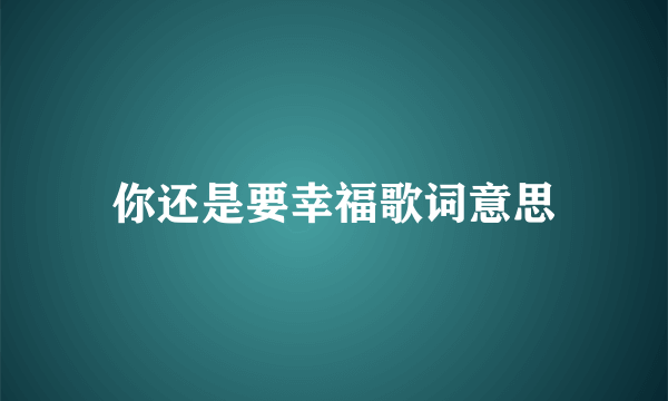 你还是要幸福歌词意思