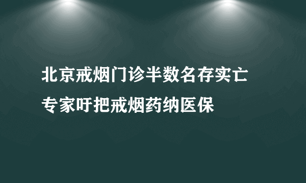 北京戒烟门诊半数名存实亡 专家吁把戒烟药纳医保