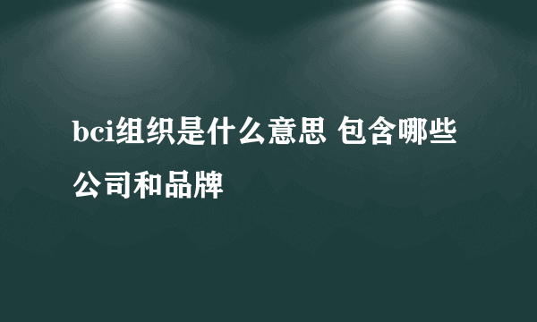 bci组织是什么意思 包含哪些公司和品牌