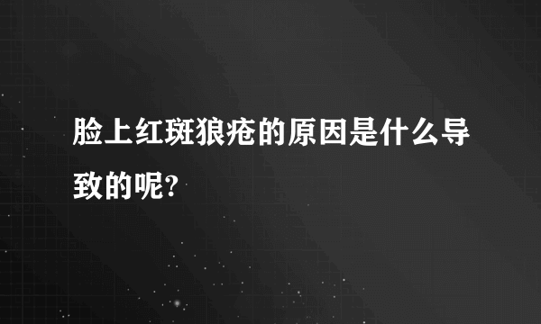 脸上红斑狼疮的原因是什么导致的呢?