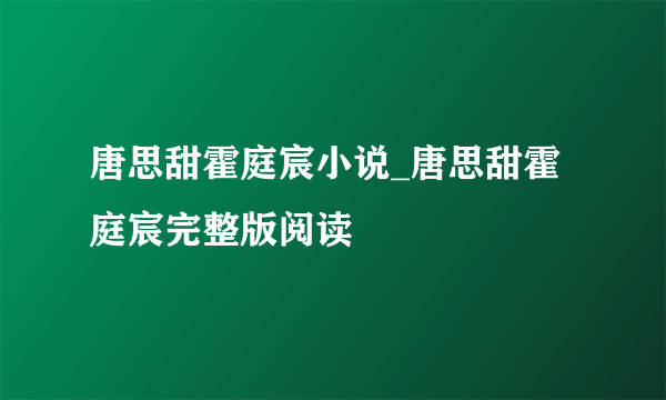 唐思甜霍庭宸小说_唐思甜霍庭宸完整版阅读