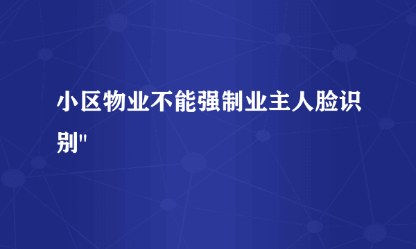 小区物业不能强制业主人脸识别