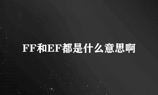 FF和EF都是什么意思啊