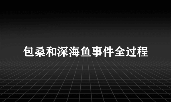 包桑和深海鱼事件全过程