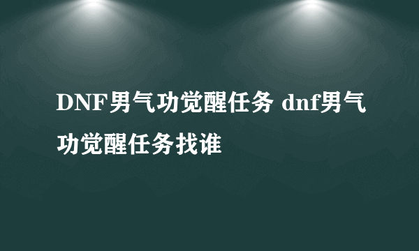 DNF男气功觉醒任务 dnf男气功觉醒任务找谁