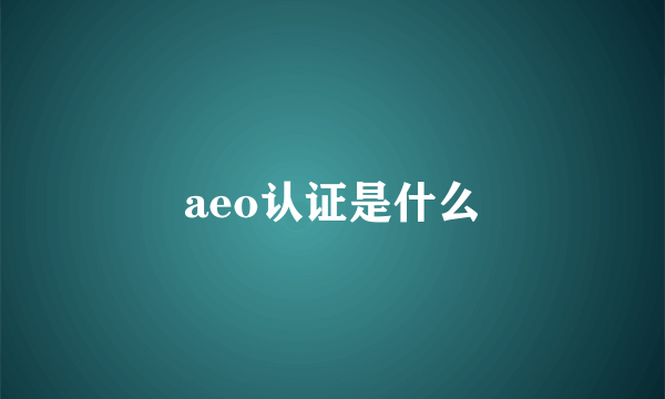 aeo认证是什么