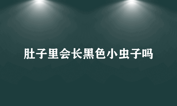 肚子里会长黑色小虫子吗