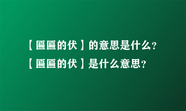 【匾匾的伏】的意思是什么？【匾匾的伏】是什么意思？