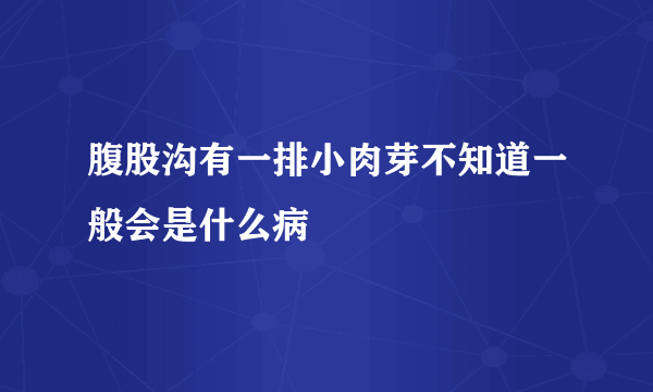 腹股沟有一排小肉芽不知道一般会是什么病