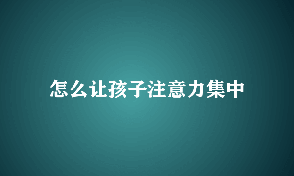 怎么让孩子注意力集中