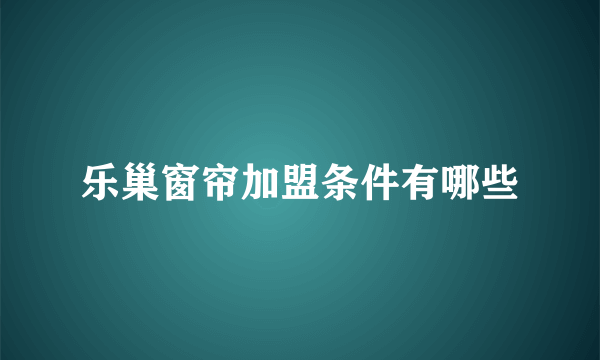 乐巢窗帘加盟条件有哪些