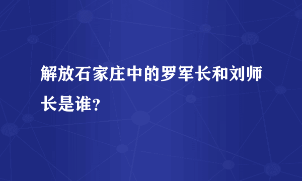 解放石家庄中的罗军长和刘师长是谁？