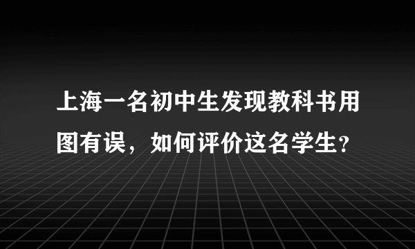 上海一名初中生发现教科书用图有误，如何评价这名学生？