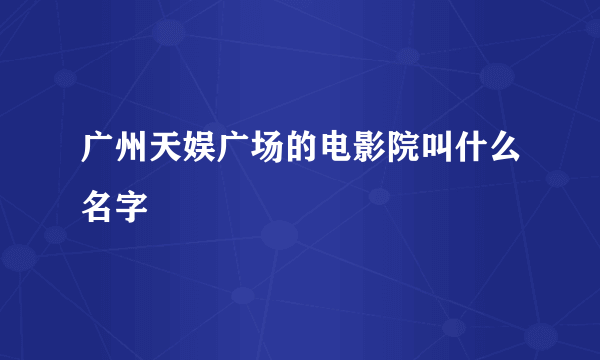 广州天娱广场的电影院叫什么名字